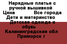 Нарядные платья с ручной вышивкой › Цена ­ 2 000 - Все города Дети и материнство » Детская одежда и обувь   . Калининградская обл.,Приморск г.